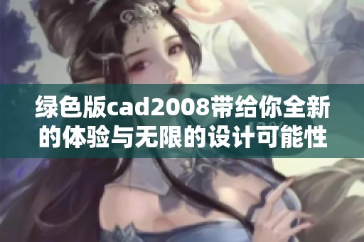 绿色版cad2008带给你全新的体验与无限的设计可能性