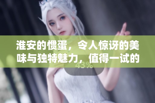 淮安的惯蛋，令人惊讶的美味与独特魅力，值得一试的传统小吃