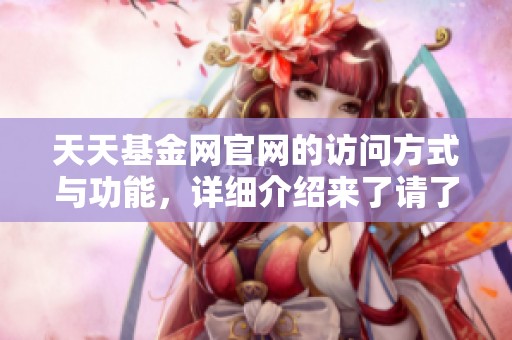天天基金网官网的访问方式与功能，详细介绍来了请了解一下