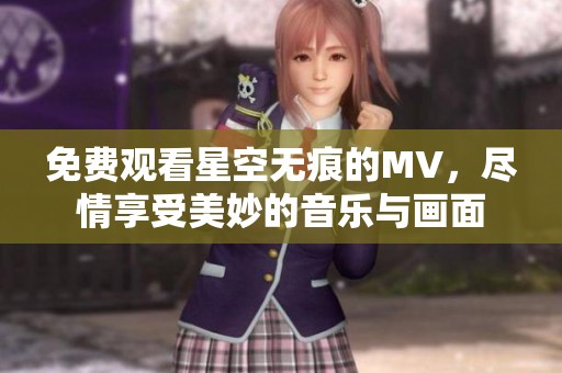 免费观看星空无痕的MV，尽情享受美妙的音乐与画面