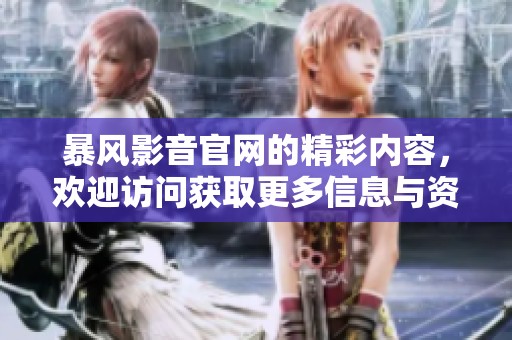 暴风影音官网的精彩内容，欢迎访问获取更多信息与资源