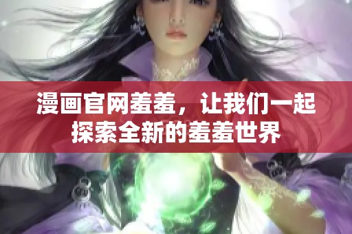 漫画官网羞羞，让我们一起探索全新的羞羞世界