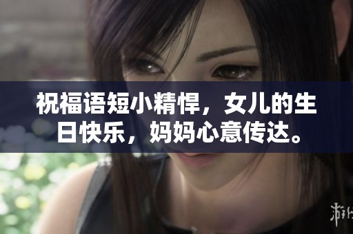 祝福语短小精悍，女儿的生日快乐，妈妈心意传达。