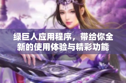 绿巨人应用程序，带给你全新的使用体验与精彩功能