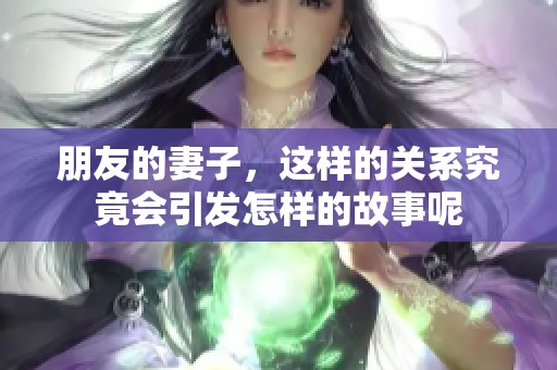 朋友的妻子，这样的关系究竟会引发怎样的故事呢