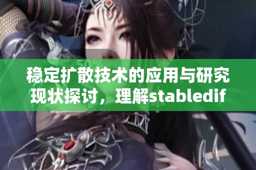 稳定扩散技术的应用与研究现状探讨，理解stablediffusion的重要性与前景