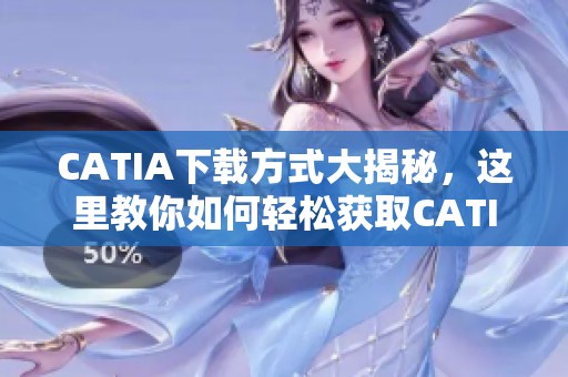 CATIA下载方式大揭秘，这里教你如何轻松获取CATIA软件