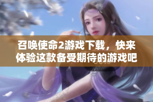 召唤使命2游戏下载，快来体验这款备受期待的游戏吧