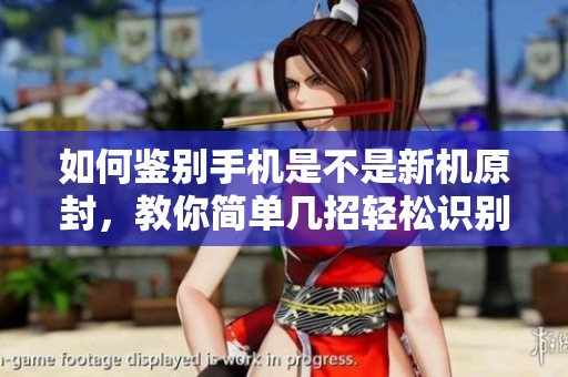 如何鉴别手机是不是新机原封，教你简单几招轻松识别真伪