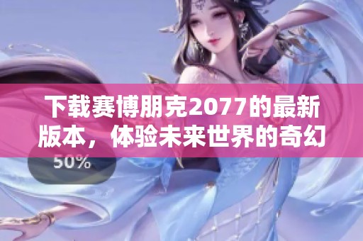 下载赛博朋克2077的最新版本，体验未来世界的奇幻冒险之旅