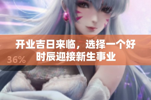 开业吉日来临，选择一个好时辰迎接新生事业