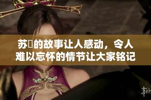 苏玥的故事让人感动，令人难以忘怀的情节让大家铭记于心