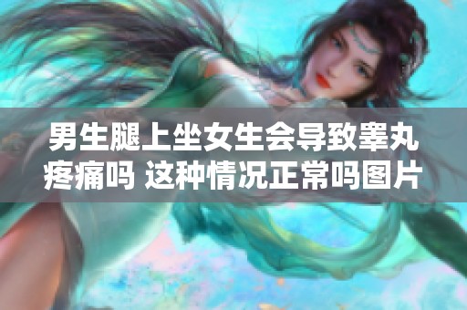 男生腿上坐女生会导致睾丸疼痛吗 这种情况正常吗图片解析
