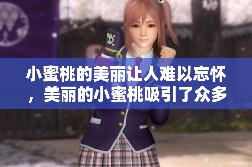 小蜜桃的美丽让人难以忘怀，美丽的小蜜桃吸引了众多目光