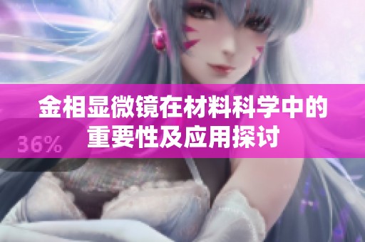金相显微镜在材料科学中的重要性及应用探讨