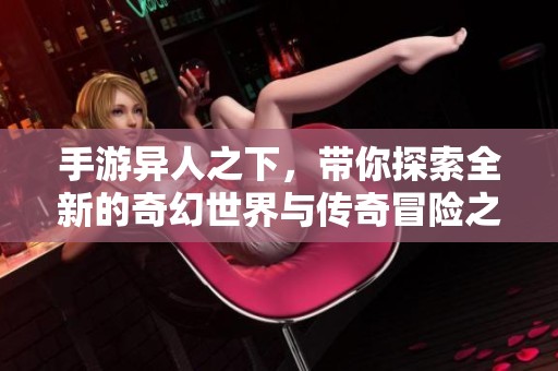手游异人之下，带你探索全新的奇幻世界与传奇冒险之旅