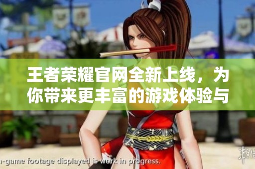 王者荣耀官网全新上线，为你带来更丰富的游戏体验与资讯内容