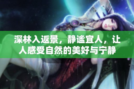 深林入返景，静谧宜人，让人感受自然的美好与宁静