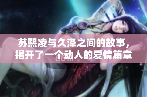 苏熙凌与久泽之间的故事，揭开了一个动人的爱情篇章