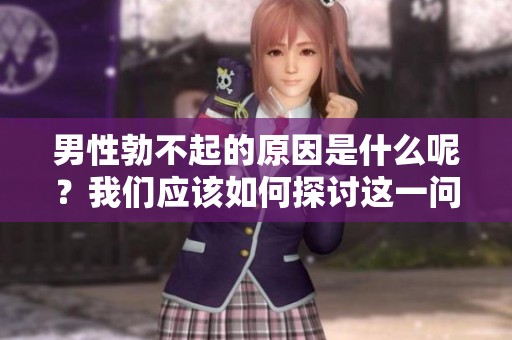男性勃不起的原因是什么呢？我们应该如何探讨这一问题呢