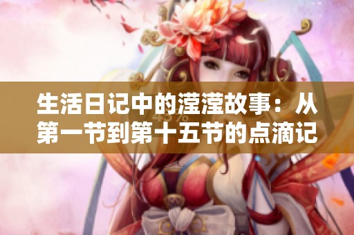 生活日记中的滢滢故事：从第一节到第十五节的点滴记录