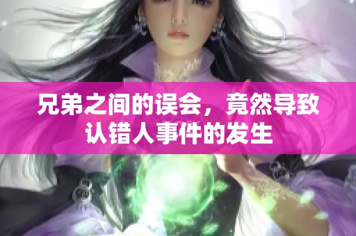 兄弟之间的误会，竟然导致认错人事件的发生
