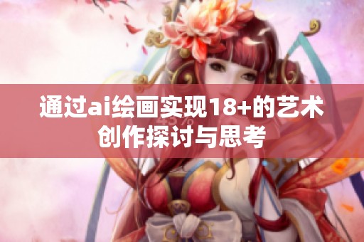 通过ai绘画实现18+的艺术创作探讨与思考