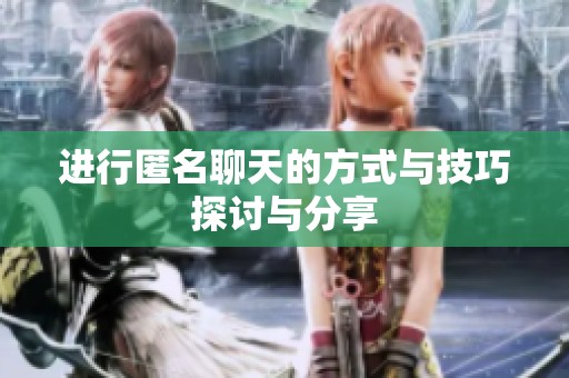 进行匿名聊天的方式与技巧探讨与分享