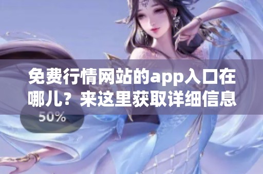免费行情网站的app入口在哪儿？来这里获取详细信息！