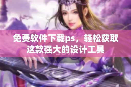 免费软件下载ps，轻松获取这款强大的设计工具