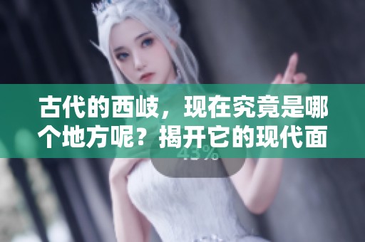 古代的西岐，现在究竟是哪个地方呢？揭开它的现代面貌真相！