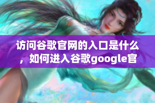 访问谷歌官网的入口是什么，如何进入谷歌google官网呢