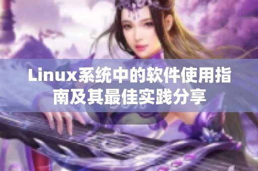 Linux系统中的软件使用指南及其最佳实践分享