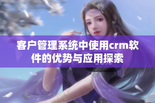客户管理系统中使用crm软件的优势与应用探索