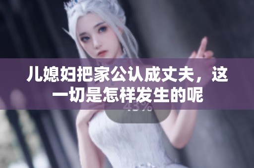 儿媳妇把家公认成丈夫，这一切是怎样发生的呢