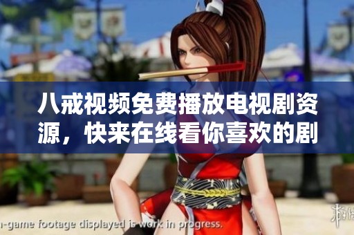 八戒视频免费播放电视剧资源，快来在线看你喜欢的剧集吧