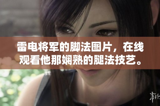 雷电将军的脚法图片，在线观看他那娴熟的腿法技艺。