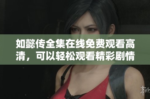 如懿传全集在线免费观看高清，可以轻松观看精彩剧情哦