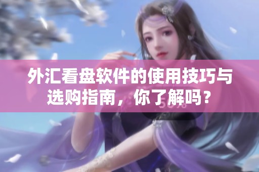 外汇看盘软件的使用技巧与选购指南，你了解吗？