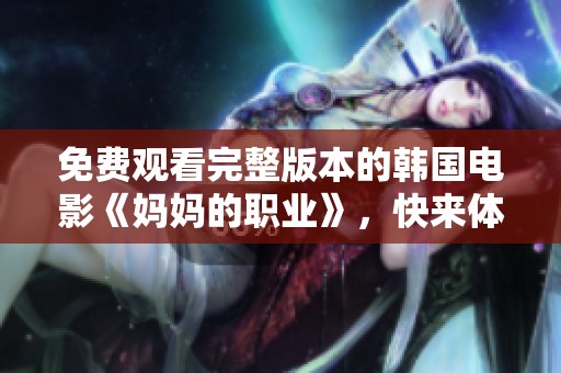 免费观看完整版本的韩国电影《妈妈的职业》，快来体验这部感人佳作吧
