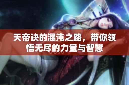 天帝诀的混沌之路，带你领悟无尽的力量与智慧