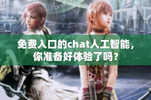 免费入口的chat人工智能，你准备好体验了吗？