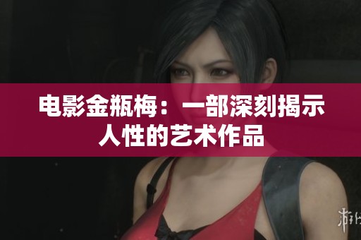 电影金瓶梅：一部深刻揭示人性的艺术作品