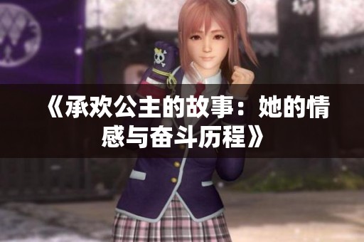 《承欢公主的故事：她的情感与奋斗历程》