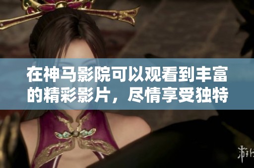 在神马影院可以观看到丰富的精彩影片，尽情享受独特的观影体验。