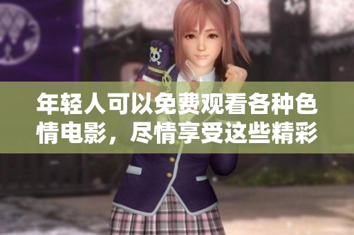 年轻人可以免费观看各种**电影，尽情享受这些精彩的免费xxx**影片