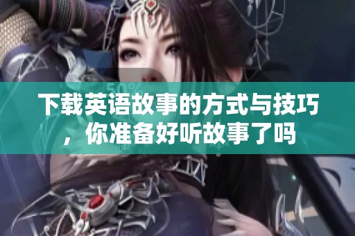 下载英语故事的方式与技巧，你准备好听故事了吗