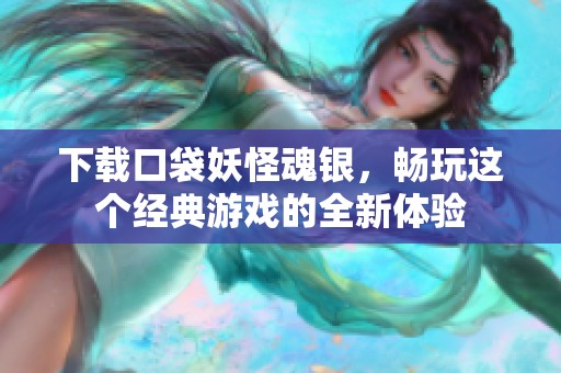 下载口袋妖怪魂银，畅玩这个经典游戏的全新体验