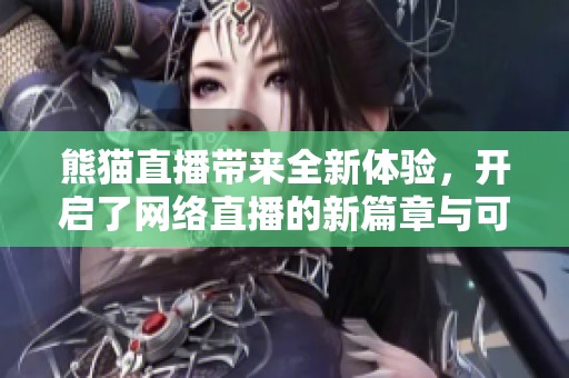 熊猫直播带来全新体验，开启了网络直播的新篇章与可能性