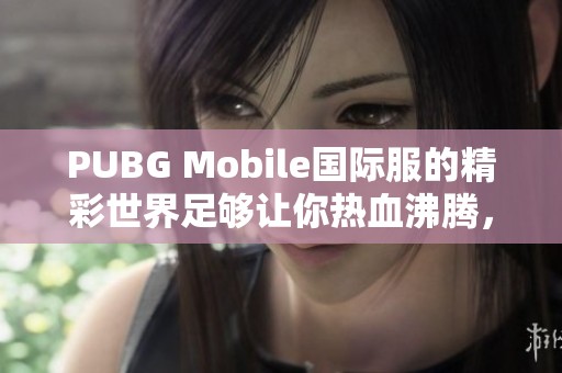 PUBG Mobile国际服的精彩世界足够让你热血沸腾，你准备好了吗？